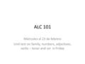 ALC 101 Miércoles el 23 de febrero Unit test on family, numbers, adjectives, verbs – tener and ser is Friday.