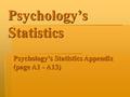 Psychology’s Statistics Psychology’s Statistics Appendix (page A1 - A13)