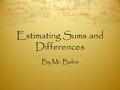 Estimating Sums and Differences By Mr. Bales Objective  By the end of the lesson, you will be able to estimate sum and differences of numbers.  Standard.