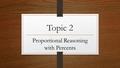 Topic 2 Proportional Reasoning with Percents. 7.2.1 Percent of a Number To find the percent of a number, you can: write the percent as a fraction and.