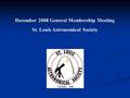 December 2008 General Membership Meeting St. Louis Astronomical Society.