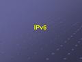 IPv6. Why IPv6? Running out of IPv4 addresses Internet Assigned Numbers Authority allocated the last 5 /8 blocks on 3 Feb 2011 Internet Assigned Numbers.