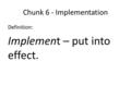 Chunk 6 - Implementation Definition: Implement – put into effect.