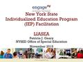 Www.engageNY.org New York State Individualized Education Program (IEP) Facilitation LIASEA Patricia J. Geary NYSED Office of Special Education November.