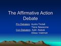 The Affirmative Action Debate Pro Debaters: Audra Tindall Tiana Newsome Tiana Newsome Con Debaters: Aylin Atabek Elissa Vaidman.