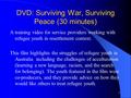 1 DVD: Surviving War, Surviving Peace (30 minutes) A training video for service providers working with refugee youth in resettlement context. This film.