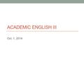 ACADEMIC ENGLISH III Oct. 1, 2014. Today Argumentative writing (continued) - Logical fallacies - opposing arguments + rebuttals.