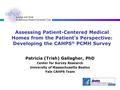 Assessing Patient-Centered Medical Homes from the Patient’s Perspective: Developing the CAHPS ® PCMH Survey Patricia (Trish) Gallagher, PhD Center for.