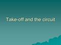 Take-off and the circuit. Take-off  Take-off is the phase of flight in which an aircraft goes through a transition from moving along the ground (taxiing)