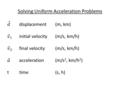 Solving Uniform Acceleration Problems. Equations for Uniformly Accelerated Motion variable not involved - d variable not involved - a variable not involved.