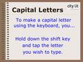 Capital Letters To make a capital letter using the keyboard, you... Hold down the shift key and tap the letter you wish to type.