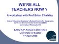 1 WE’RE ALL TEACHERS NOW ? A workshop with Prof Brian Chalkley Higher Education Academy’s Subject Centre for Geography, Earth and Environmental Sciences.