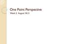 One Point Perspective Week 2: August 18-21. Perspective Drawing One-Point Perspective.