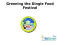 Greening the Dingle Food Festival. What Happens? 3 day event which includes: The Famous Dingle Food Market; Workshops & Cookery Demo’s Taste Trail involving.