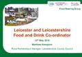 1 Leicester and Leicestershire Food and Drink Co-ordinator 12 th May 2010 Matthew Kempson Rural Partnership’s Manager, Leicestershire County Council Food.