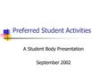 Preferred Student Activities A Student Body Presentation September 2002.