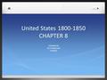 United States 1800-1850 CHAPTER 8 EXPANSION SECTIONALISM CHANGE.