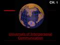 Universals of Interpersonal Communication CH. 1 Interpersonal Communication  Selective  Systemic  Unique  Ongoing  Quantitative  Qualitative.