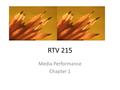 RTV 215 Media Performance Chapter 1. Media Jobs Production Writing Promotions / Marketing Sales Performance / talent.