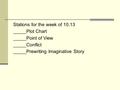 Stations for the week of 10.13 _____Plot Chart _____Point of View _____Conflict _____Prewriting Imaginative Story.