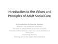 Introduction to the Values and Principles of Adult Social Care An introduction for Exercise Teachers What are the values and principles? The need to uphold.