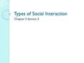 Types of Social Interaction Chapter 3 Section 2. Exchange Whenever people interact in an effort to receive a reward or return for their actions, an exchange.