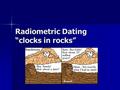 Radiometric Dating “clocks in rocks”. Absolute Dating Gives a numerical age Gives a numerical age Works best with igneous rocks & fossils Works best with.