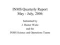 INMS Quarterly Report May - July, 2006 Submitted by J. Hunter Waite and the INMS Science and Operations Teams.