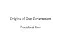 Origins of Our Government Principles & Ideas. The Idea of a Society Jean Jacques Rousseau –“State of Nature” there is no law or morality (The Strongest.