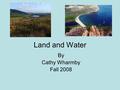 Land and Water By Cathy Wharmby Fall 2008. Landforms What are landforms? A kind of land with a special shape.