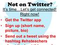 Not on Twitter? It’s time…Let’s get connected! Right now! Get the Twitter app Sign up (short name, picture, bio) Send out a tweet using the hashtag #ehsteachers.