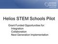 Helios STEM Schools Pilot Grant Funded Opportunities for: Integration Collaboration Next Generation Implementation.