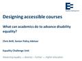 Designing accessible courses What can academics do to advance disability equality? Chris Brill, Senior Policy Adviser Equality Challenge Unit.