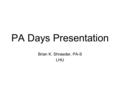 PA Days Presentation Brian K. Shrawder, PA-S LHU.