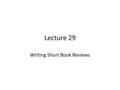 Lecture 29 Writing Short Book Reviews. Review of Lecture 28 In lecture 28, we learnt how to – Plan a simple presentation – Research and prepare the content.