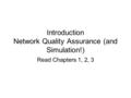 Introduction Network Quality Assurance (and Simulation!) Read Chapters 1, 2, 3.