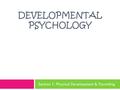 DEVELOPMENTAL PSYCHOLOGY Section 1: Physical Development & Parenting.