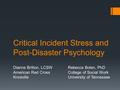 Critical Incident Stress and Post-Disaster Psychology Dianne Britton, LCSW American Red Cross Knoxville Rebecca Bolen, PhD College of Social Work University.