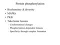 Protein phosphorylation Biochemistry & diversity MAPKs PKB Take-home lessons –Conformational changes –Phosphorylation-dependent kinases –Specificity through.