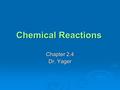 Chemical Reactions Chapter 2.4 Dr. Yager. Objectives  Describe what happens during a chemical reaction  Identify four possible clues that a chemical.