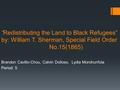 “Redistributing the Land to Black Refugees” by: William T. Sherman, Special Field Order No.15(1865) Brandon Cavillo-Chou, Calvin Dolloso, Lydia Morohunfola.