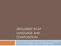 ARGUMENT IN AP LANGUAGE AND COMPOSITION I. What is an Argument? II. What is the form of an Argument? III. How can you write about arguments/write arguments?