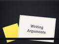 Writing Arguments. Overview of an Argument 0 What problem do you want to solve? What question do you answer? 0 What is the solution to your problem, the.