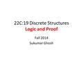 22C:19 Discrete Structures Logic and Proof Fall 2014 Sukumar Ghosh.