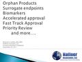  Treats a population of < 200,000 in the US  Same review and development standards as for a non- orphan product  Numbers of patients in clinical trials.