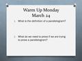 Warm Up Monday March 24 1. What is the definition of a parallelogram? 2. What do we need to prove if we are trying to prove a parallelogram?