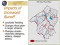 Impacts of Increased Runoff Localized flooding Changes flood plain in larger streams Changes stream channels (deepens, widens, steeper banks)