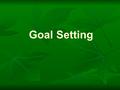 Goal Setting. Do you have a goal??? Goals should be... Specific o Getting an “A” in Math and a “B” in Accounts is much more specific than just saying.