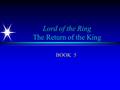 Lord of the Ring The Return of the King BOOK 5. The Return of the King – Book 5 Plot Summary ä Gandalf, Pippin, Denethor, Gondor ä Aragorn, Gimli, Legolas,