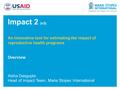 Impact 2 (v3) An innovative tool for estimating the impact of reproductive health programs Overview Aisha Dasgupta Head of Impact Team, Marie Stopes International.